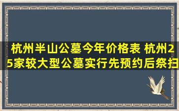 杭州半山公墓今年价格表 杭州25家较大型公墓实行先预约后祭扫